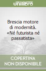 Brescia motore di modernità. «Né futurista né passatista» libro