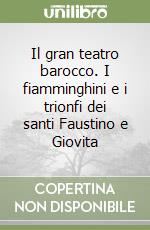 Il gran teatro barocco. I fiamminghini e i trionfi dei santi Faustino e Giovita libro