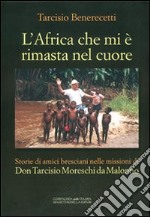 L'Africa che mi è rimasta nel cuore. Storie di amici bresciani nelle missioni di don Tarcisio Moreschi da Malonno libro