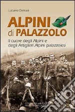 Alpini di Palazzolo. Il cuore degli alpini e degli artiglieri alpini libro