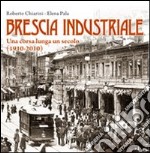 Brescia industriale. Una corsa lunga un secolo (1910-2010) libro