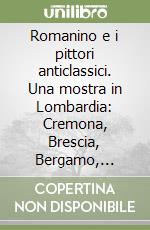 Romanino e i pittori anticlassici. Una mostra in Lombardia: Cremona, Brescia, Bergamo, Mantova libro