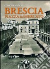 Brescia piazza del Mercato libro