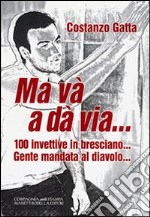 Ma và a dà via... 100 ivettive in bresciano... Gente mandata al diavolo... libro