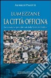 Lumezzane. La città-officina. La vicenda imprenditoriale della valle del Gobbia libro di Pasotti Alfredo