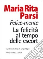 Felice-mente. La felicità al tempo delle escort libro