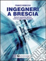 Ingegneri a Brescia. Storia di specialisti del fare e del loro ordine professionale libro