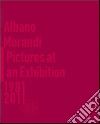 Albano Morandi. Pictures at an exhibition 1981-2011. Catalogo della mostra. Ediz. illustrata libro