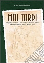 Mai tardi. Fotografie, documenti e diari dal fronte di Emilio Bonari 1940-1945 Francia, Albania, Russia, Italia