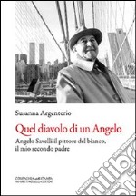 Quel diavolo di un Angelo. Angelo Savelli il pittore del bianco, il mio secondo padre libro