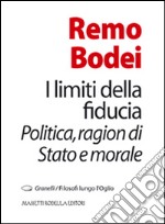 I limiti della fiducia. Politica, ragion di Stato e morale libro