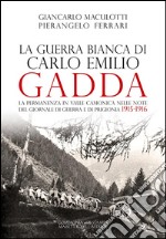 La guerra Bianca di Carlo Emilio Gadda. La permanenza in Valle Camonica nelle note del Giornale di guerra e di prigionia 1915-1916. Ediz. integrale libro