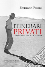 Itinerari privati. Ritratti bresciani in un esterno. Ediz. integrale libro