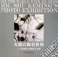 See the world with my eyes. Mr. Shu Keming's photo exhibition. Ediz. cinese e inglese libro