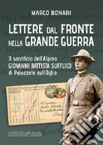 Lettere dal fronte nella Grande Guerra. Il sacrificio dell'Alpino Giovanni Battista Sufflico di Palazzolo sull'Oglio. Ediz. integrale libro