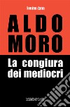 Aldo Moro. La congiura dei mediocri libro