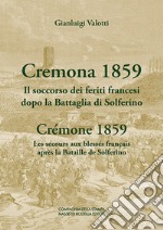 Cremona 1859. Il soccorso dei feriti francesi dopo la Battaglia di Solferino-Crémone 1859. Les secours aux blessés français après la Bataille de Solferino. Ediz. bilingue libro