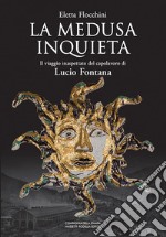 La Medusa inquieta. Il viaggio inaspettato del capolavoro di Lucio Fontana. Ediz. illustrata