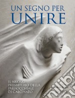 Un segno per unire. Il nuovo presbiterio della parrocchiale di Calcinato. Ediz. illustrata libro