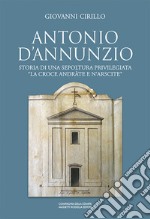 Antonio D'Annunzio. Storia di una sepoltura privilegiata «la croce andràte e n'arscite»