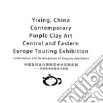 Yixing, China contemporary purple clay art. Central and Eastern Europe touring exhibition. Inheritance and development of Xingyou aesthetics. Ediz. cinese e inglese libro