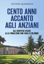 Cento anni accanto agli anziani. Dal «Ricovero vecchi» alla Fondazione don Angelo Colombo libro