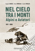 Nel cielo tra i monti. Alpini e aviatori (1917-1918) libro