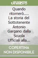 Quando ritornerò.... La storia del Sottotenente Antonio Gargano dalla Scuola Ufficiali alla battaglia di El Alamein (1937-1942) libro