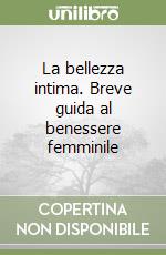 La bellezza intima. Breve guida al benessere femminile libro