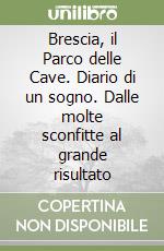 Brescia, il Parco delle Cave. Diario di un sogno. Dalle molte sconfitte al grande risultato libro