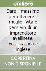 Dare il massimo per ottenere il meglio. Vita e pensiero di un imprenditore avellinese. Ediz. italiana e inglese libro