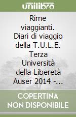 Rime viaggianti. Diari di viaggio della T.U.L.E. Terza Università della Liberetà Auser 2014 - 2019 libro