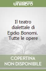 Il teatro dialettale di Egidio Bonomi. Tutte le opere libro