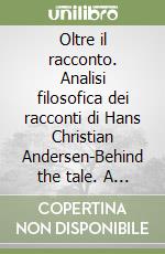 Oltre il racconto. Analisi filosofica dei racconti di Hans Christian Andersen-Behind the tale. A philosophical analysis of Hans Christian Andersen stories