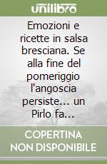 Emozioni e ricette in salsa bresciana. Se alla fine del pomeriggio l'angoscia persiste... un Pirlo fa miracoli libro