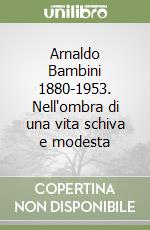 Arnaldo Bambini 1880-1953. Nell'ombra di una vita schiva e modesta libro