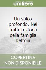 Un solco profondo. Nei frutti la storia della famiglia Bettoni libro