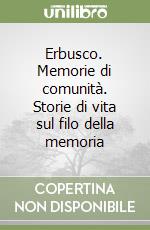 Erbusco. Memorie di comunità. Storie di vita sul filo della memoria libro