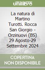 La natura di Martino Turotti. Rocca San Giorgio - Orzinuovi (BS) 29 Agosto-29 Settembre 2024 libro