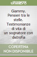 Giammy. Pensieri tra le stelle. Testimonianze di vita di un sognatore con distrofia libro