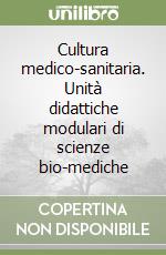 Cultura medico-sanitaria. Unità didattiche modulari di scienze bio-mediche libro