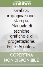 Grafica, impaginazione, stampa. Manuale di tecniche grafiche e di progettazione. Per le Scuole superiori libro