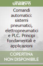 Comandi automatici: sistemi pneumatici, elettropneumatici e PLC. Principi fondamentali e applicazioni libro