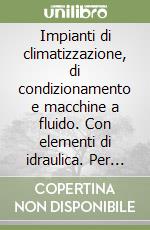 Impianti di climatizzazione, di condizionamento e macchine a fluido. Con elementi di idraulica. Per le Scuole superiori. Con CD-ROM libro