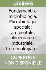 Fondamenti di microbiologia. Microbiologia speciale; ambientale; alimentare e industriale. Immunologia e biotecnologie libro