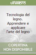 Tecnologia del legno. Apprendere e applicare l'arte del legno libro