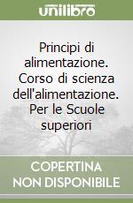 Principi di alimentazione. Corso di scienza dell'alimentazione. Per le Scuole superiori libro