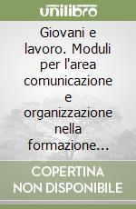 Giovani e lavoro. Moduli per l'area comunicazione e organizzazione nella formazione professionale. Per gli Ist. professionali libro