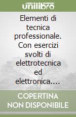 Elementi di tecnica professionale. Con esercizi svolti di elettrotecnica ed elettronica. Per le Scuole superiori. Con CD-ROM libro