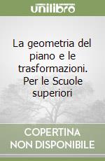 La geometria del piano e le trasformazioni. Per le Scuole superiori